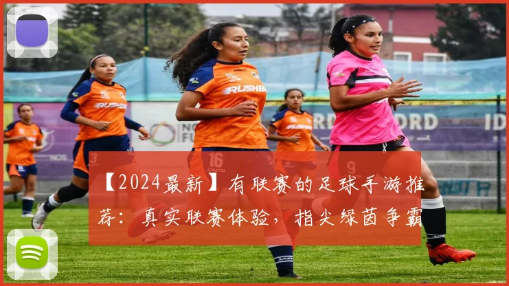 【2024最新】有联赛的足球手游推荐:真实联赛体验,指尖绿茵争霸!