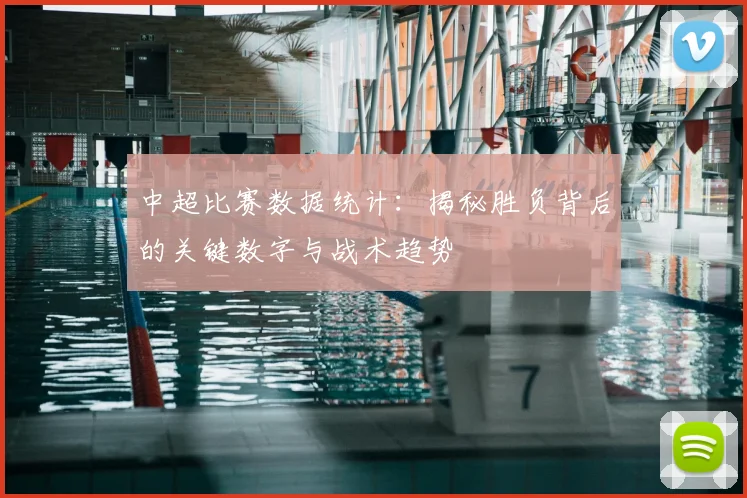 中超比赛数据统计:揭秘胜负背后的关键数字与战术趋势