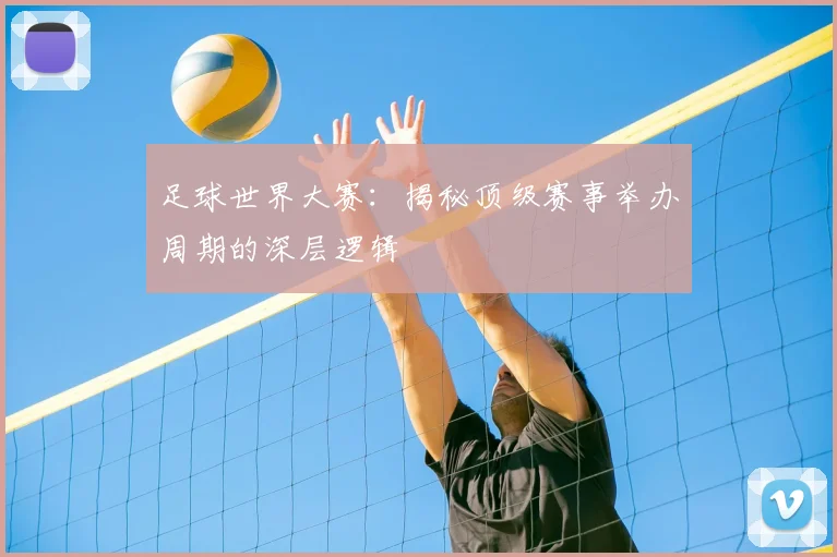 足球世界大赛:揭秘顶级赛事举办周期的深层逻辑