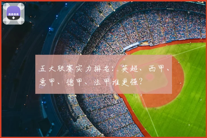 五大联赛实力排名：英超、西甲、意甲、德甲、法甲谁更强？