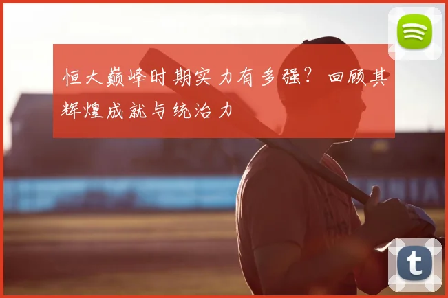 恒大巅峰时期实力有多强?回顾其辉煌成就与统治力