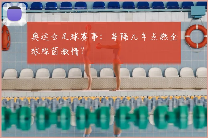 奥运会足球赛事:每隔几年点燃全球绿茵激情?