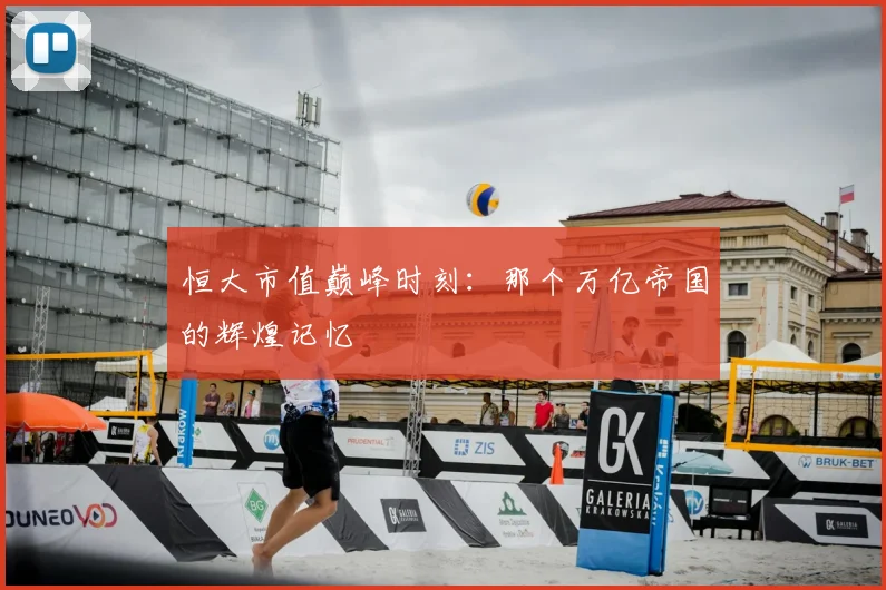 恒大市值巅峰时刻：那个万亿帝国的辉煌记忆