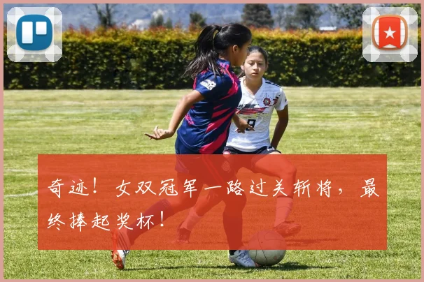 奇迹!女双冠军一路过关斩将,最终捧起奖杯!