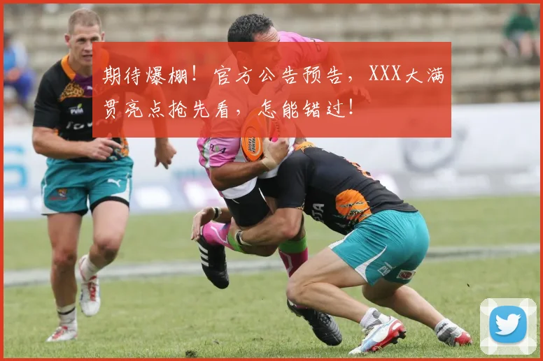 期待爆棚！官方公告预告，XXX大满贯亮点抢先看，怎能错过！