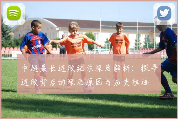 中超最长连败纪录深度解析：探寻连败背后的深层原因与历史轨迹