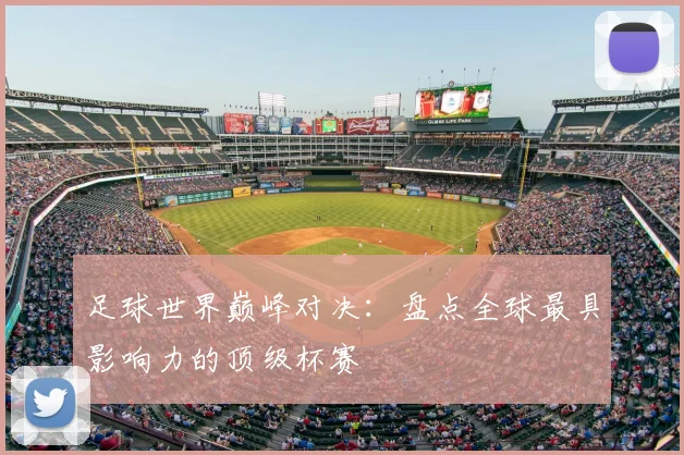 足球世界巅峰对决:盘点全球最具影响力的顶级杯赛