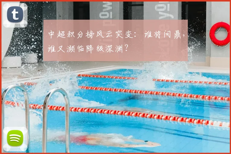 中超积分榜风云突变：谁将问鼎，谁又濒临降级深渊？