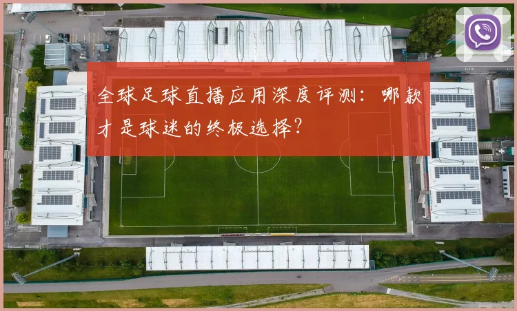 全球足球直播应用深度评测：哪款才是球迷的终极选择？