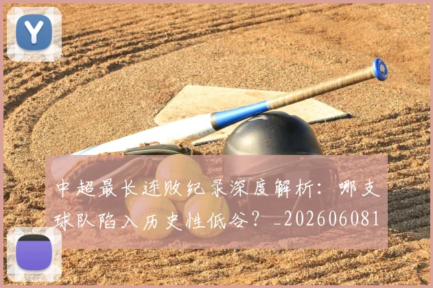 中超最长连败纪录深度解析：哪支球队陷入历史性低谷？_20260608195202