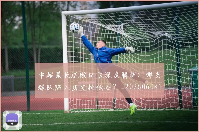 中超最长连败纪录深度解析:哪支球队陷入历史性低谷?_20260608195202