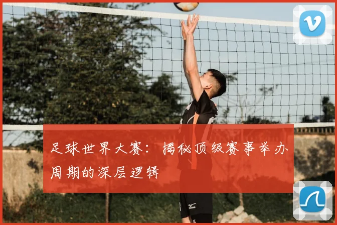 足球世界大赛:揭秘顶级赛事举办周期的深层逻辑