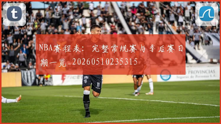 NBA赛程表：完整常规赛与季后赛日期一览_20260510235315